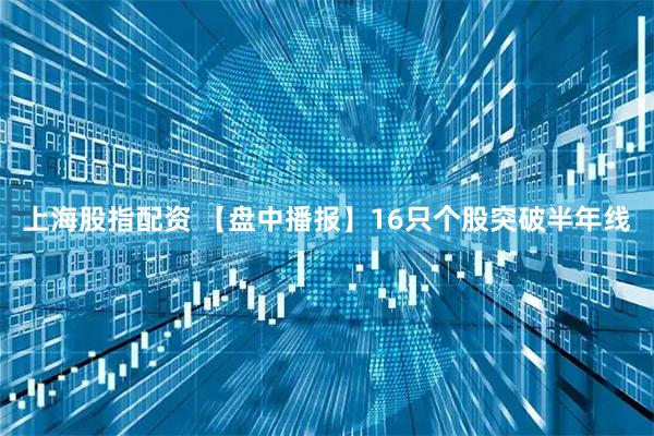 上海股指配资 【盘中播报】16只个股突破半年线
