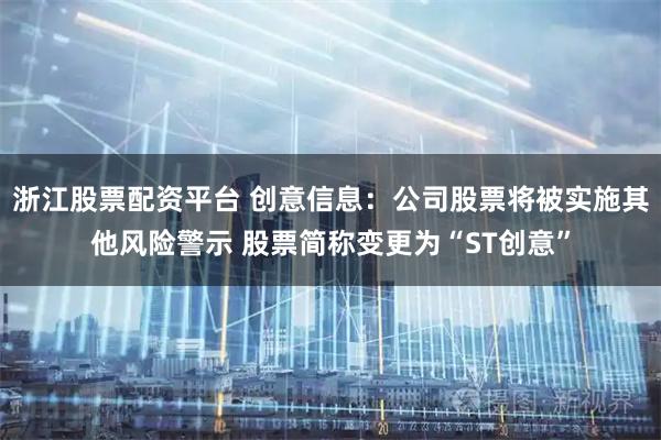浙江股票配资平台 创意信息：公司股票将被实施其他风险警示 股票简称变更为“ST创意”