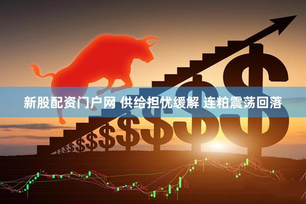 新股配资门户网 供给担忧缓解 连粕震荡回落