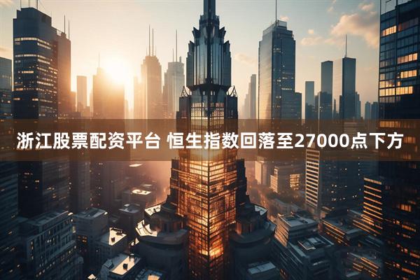 浙江股票配资平台 恒生指数回落至27000点下方