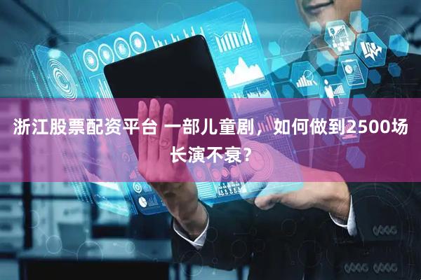 浙江股票配资平台 一部儿童剧，如何做到2500场长演不衰？
