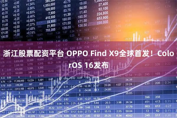 浙江股票配资平台 OPPO Find X9全球首发！ColorOS 16发布