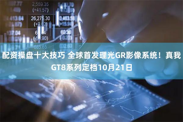 配资操盘十大技巧 全球首发理光GR影像系统！真我GT8系列定档10月21日