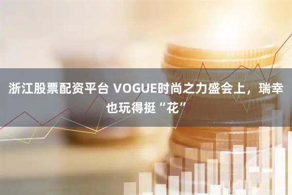 浙江股票配资平台 VOGUE时尚之力盛会上，瑞幸也玩得挺“花”