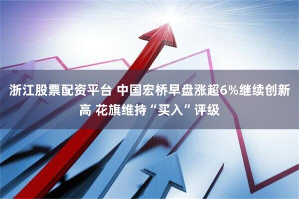 浙江股票配资平台 中国宏桥早盘涨超6%继续创新高 花旗维持“买入”评级