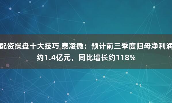 配资操盘十大技巧 泰凌微：预计前三季度归母净利润约1.4亿元，同比增长约118%