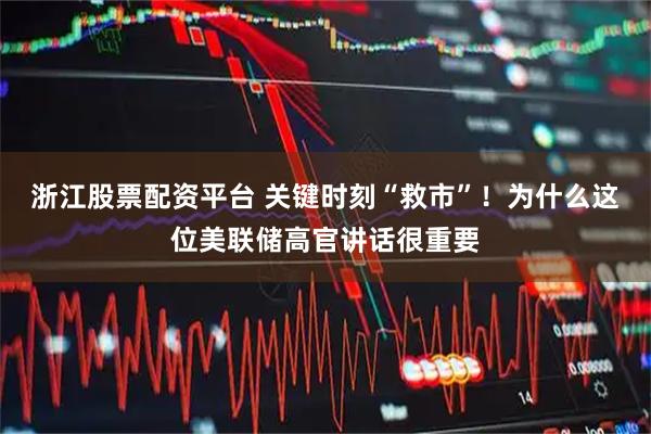 浙江股票配资平台 关键时刻“救市”！为什么这位美联储高官讲话很重要