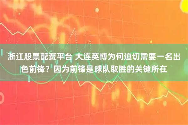 浙江股票配资平台 大连英博为何迫切需要一名出色前锋？因为前锋是球队取胜的关键所在