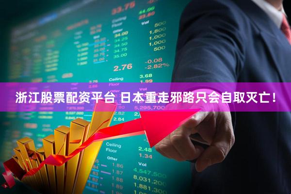 浙江股票配资平台 日本重走邪路只会自取灭亡！
