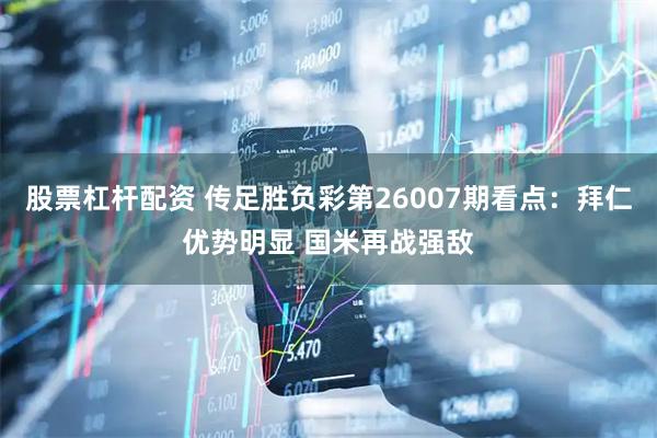 股票杠杆配资 传足胜负彩第26007期看点：拜仁优势明显 国米再战强敌