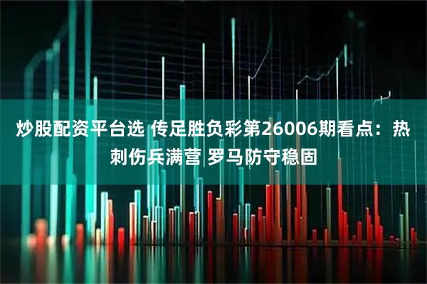 炒股配资平台选 传足胜负彩第26006期看点：热刺伤兵满营 罗马防守稳固