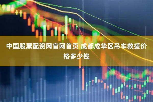 中国股票配资网官网首页 成都成华区吊车救援价格多少钱
