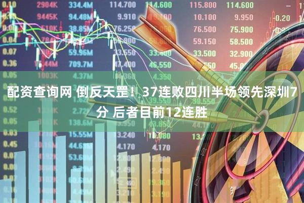 配资查询网 倒反天罡！37连败四川半场领先深圳7分 后者目前12连胜