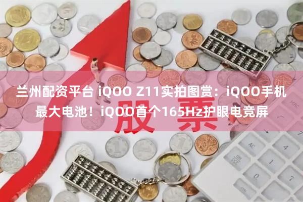 兰州配资平台 iQOO Z11实拍图赏：iQOO手机最大电池！iQOO首个165Hz护眼电竞屏