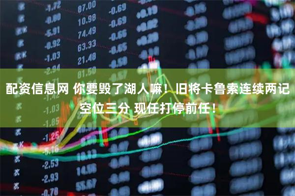 配资信息网 你要毁了湖人嘛！旧将卡鲁索连续两记空位三分 现任打停前任！