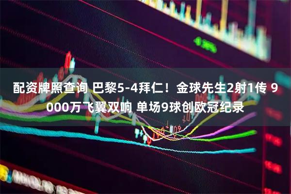 配资牌照查询 巴黎5-4拜仁！金球先生2射1传 9000万飞翼双响 单场9球创欧冠纪录