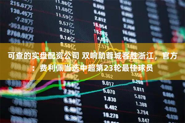 可查的实盘配资公司 双响助蓉城客胜浙江，官方：费利佩当选中超第23轮最佳球员